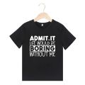 ADMIT IT LIFE WOULD BE BORING WITHOUT ME Print Short Sleeve Kids T-shirt Pullover For Boys Girls Summer Children Clothes Gift.