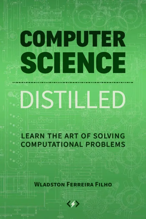 COMPUTER SCIENCE

DISTILLED

LEARN THE ART OF SOLVING COMPUTATIONAL PROBLEMS