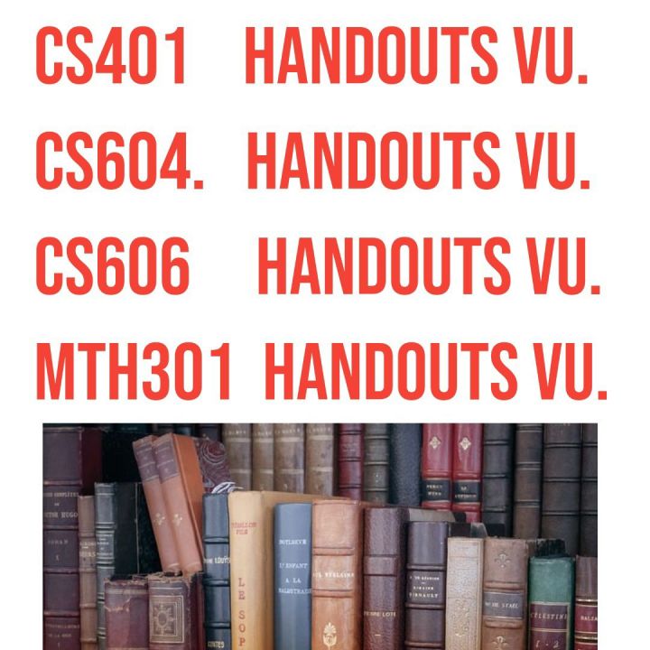 cs401,cs604,cs606,mth301, vu handout. All vu handouts available
