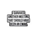 I Survived Another Meeting That Should Have Been An Email Enamel Pin Funny Quotes Brooch Lapel Jewelry Decorate For Friends.