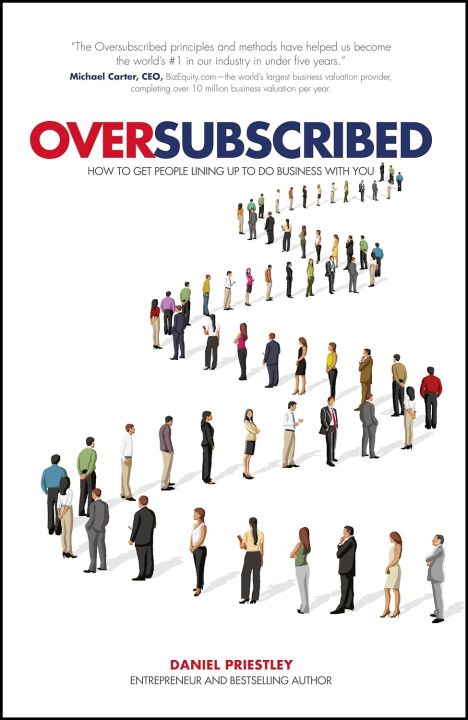 Oversubscribed: How to Get People Lining Up to Do Business with You By Daniel Priestley