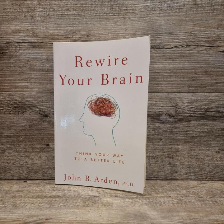 Rewire Your Brain: Think Your Way to a Better Life by John B. Arden