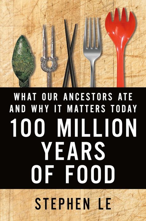 100 Million Years of Food: What Our Ancestors Ate and Why It Matters Today By Stephen Le