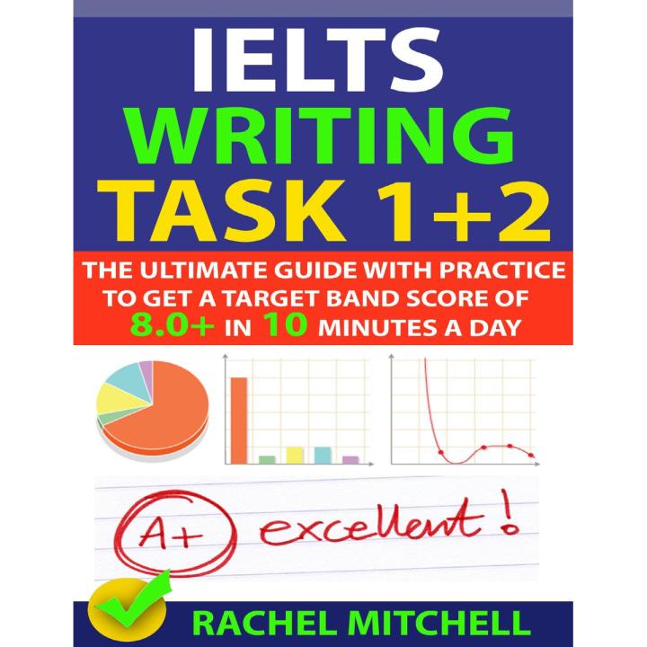 IELTS Writing Task 1 + 2 Book : The Ultimate Guide with Practice to Get a Target Band Score of 8.0+ In 10 Minutes a Day by Rachel Mitchell