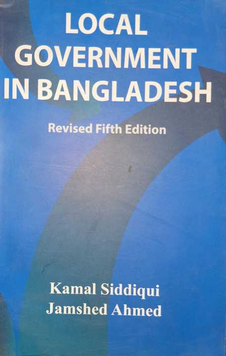 Local Government in Bangladesh By Kamal Siddiqui & Jamshed Ahmed
