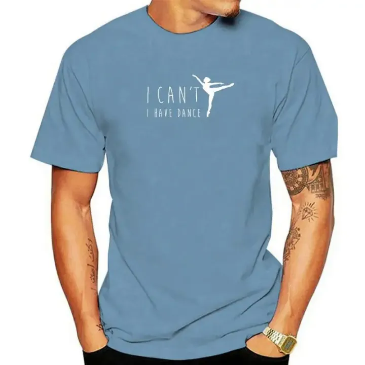 I Can't I Have Dance Shirt Funny Dancing Dancer Ballet Gift Cotton Men Tops T Shirt Moto Biker T Shirts Group Prevalent