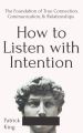 How to Listen with Intention: The Foundation of True Connection, Communication, and Relationships by Patrick King. 