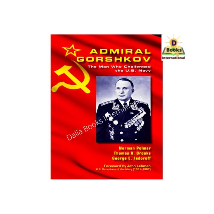 Admiral Gorshkov The Man Who Challenged The U.S Navy By Norman Polmar & Thomas A. Brooks & George Fedoroff