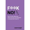 F**K No : How to stop saying yes, when you can\'t, you shouldn\'t, or you just don\'t want to. 