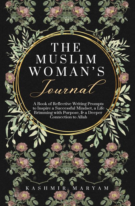 The Muslim Woman's Journal: A Book of Reflective Writing Prompts to Inspire a Successful Mindset, a Life Brimming with Purpose & a Deeper Connection ... (The Muslim Woman's Islamic Book Collection) by Kashmir Maryam