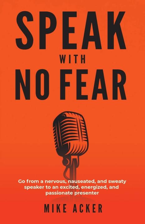 Speak%20With%20No%20Fear:%20Go%20from%20a%20Nervous,%20Nauseated,%20and%20Sweaty%20Speaker%20to%20an%20Excited,%20Energized,%20and%20Passionate%20Presenter%20Book%20by%20Mike%20Acker%20-%20Image%203
