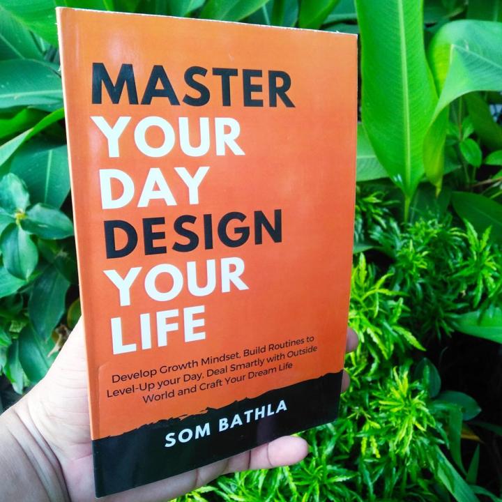 Master Your Day Design Your Life: Develop Growth Mindset, Build Routines to Level-up Your Day, Deal Smartly With the Outside World and Craft Your Dream Life