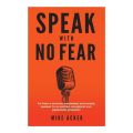 Speak With No Fear: Go from a Nervous, Nauseated, and Sweaty Speaker to an Excited, Energized, and Passionate Presenter Book by Mike Acker. 