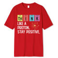 Think Like A Proton Stay Positive Funny Science T Shirt Cotton Tops T Shirt Design High Quality Printing T Shirt Oversized Tees.