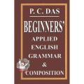 BEGINNERS' APPLIED ENGLISH GRAMMAR & COMPOSITION by P C Das. 