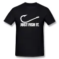 Funny Love Fishing TShirt Men Just Fish It Funny T-Shirt Short Sleeves  Hop Oversized O-Neck Cotton T Shirts. 