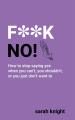 F**K No : How to stop saying yes, when you can\'t, you shouldn\'t, or you just don\'t want to. 
