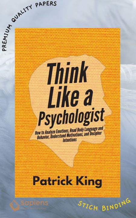Think Like a Psychologist: How to Analyze Emotions, Read Body Language and Behavior, Understand Motivations, and Decipher Intentions Book by Patrick King (Paperback)