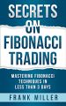 SECRETS ON FIBONACCI TRADING: Mastering Fibonacci Techniques In Less Than 3 Days by Frank Miller. 