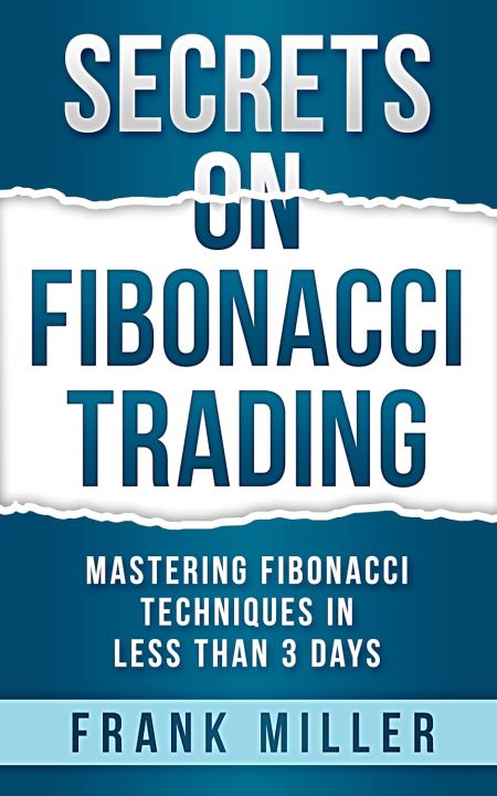 SECRETS ON FIBONACCI TRADING: Mastering Fibonacci Techniques In Less Than 3 Days by Frank Miller