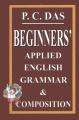 BEGINNERS' APPLIED ENGLISH GRAMMAR & COMPOSITION by P C Das. 