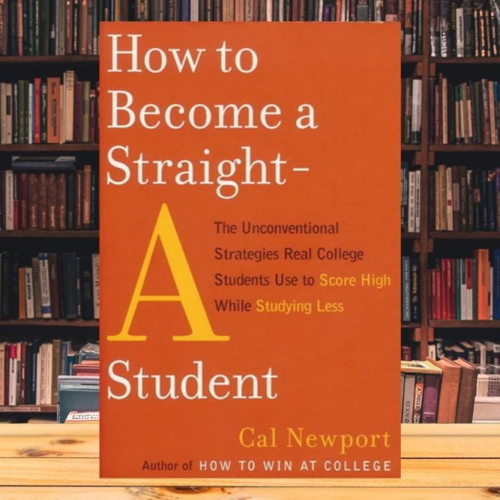 How to Become a Straight-A Student: The Unconventional Strategies Real College Students Use to Score High While Studying Less