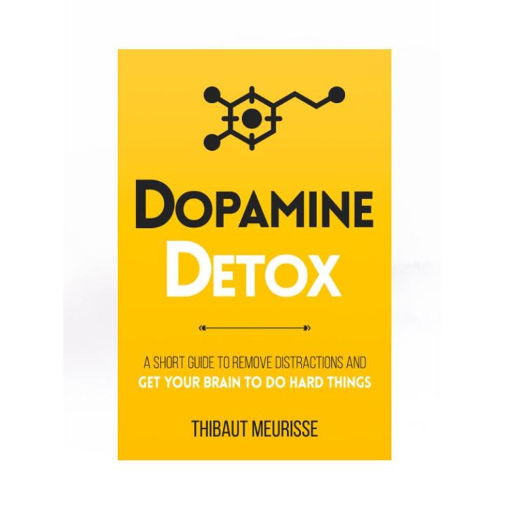 Dopamine Detox : A Short Guide to Remove Distractions and Get Your Brain to Do Hard Things by Thibaut Meurisse