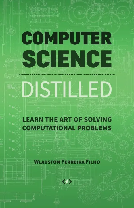 Computer Science Distilled: Learn the Art of Solving Computational Problems by Wladston Ferreira Filho