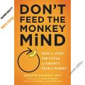 Don't Feed the Monkey Mind: How to Stop the Cycle of the Anxiety, Fear, and Worry. 