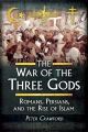 The War of the Three Gods: Romans, Persians, and the Rise of Islam By Peter Crawford. 