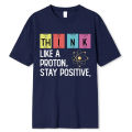 Think Like A Proton Stay Positive Funny Science T Shirt Cotton Tops T Shirt Design High Quality Printing T Shirt Oversized Tees.