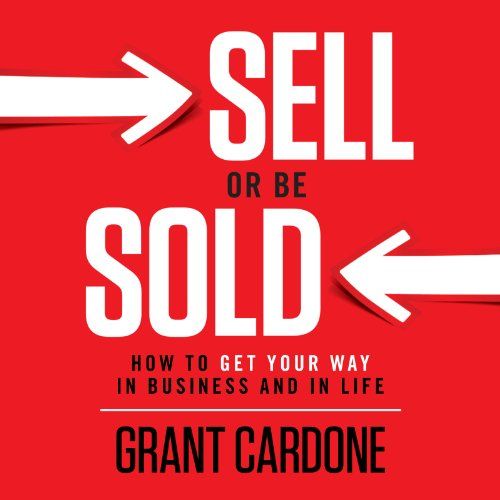 Sell or Be Sold: How to Get Your Way in Business and in Life By Grant Cardone