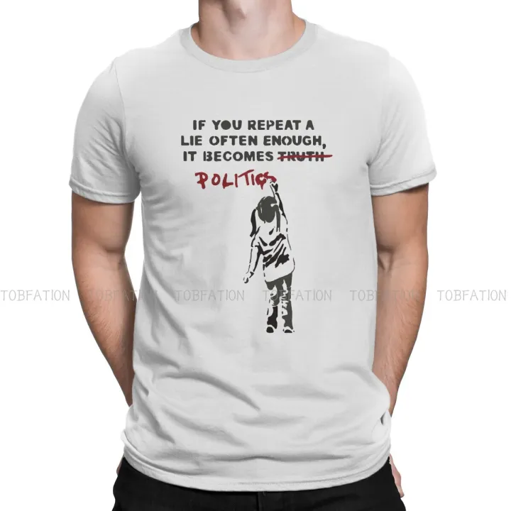 If You Repeat A Lie Often Enough It Becomes Politics Round Collar TShirt Banksy Graffiti Street Artist Pure T Shirt Man's