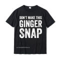 Dont Make This Ginger Snap T-Shirt - Funny Redhead Tee T Shirts Funny Family Cotton Men's T Shirt Printed On. 