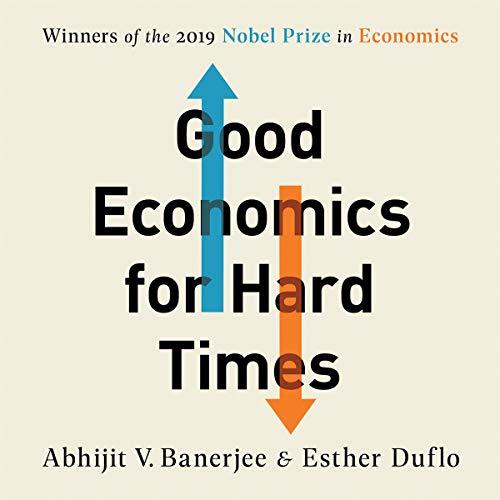 Good Economics for Hard Times: Better Answers to Our Biggest Problems By Abhijit V. Banerjee