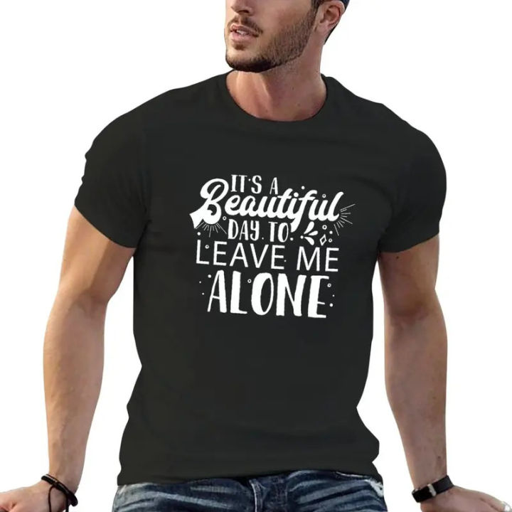 New It's a beautiful day to leave me alone. T-Shirt quick-drying t-shirt new edition t shirt men t shirt