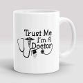 "Trust me I'm A Doctor"Printed Coffee/Tea Mug, Beautiful Mug, Best Gift for Best Friend, Girlfriend, Lovers Boyfriend, Husband, Wife and Co-Worker Ceramic White Mug INTE-8801 - Coffee Mug. 