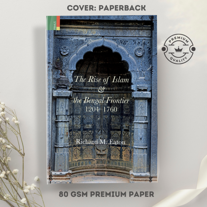 The Rise of Islam and the Bengal Frontier, 1204-1760 by Richard M. Eaton