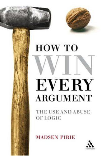 How to Win Every Argument: The Use and Abuse of Logic. Madsen Pirie