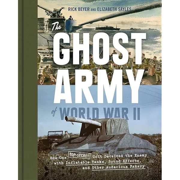 The Ghost Army of World War II: How One Top-Secret Unit Deceived the Enemy with Inflatable Tanks ...
