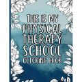 This Is My Physical Therapy School Coloring Book: a funny, inspiring, and relaxing coloring book for physical therapy students. 