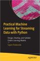 Practical Machine Learning for Streaming Data with Python, Design, Develop, and Validate Onli. 