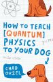 How to Teach Quantum Physics to Your Dog. 