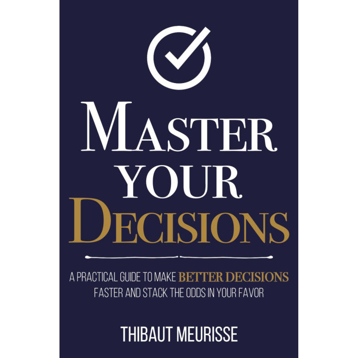 Master Your Decisions: A Practical Guide to Make Better Decisions Faster and Stack the Odds in Your Favor，Thibaut Meurisse