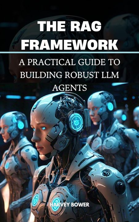 The RAG Framework: A Practical Guide to Building Robust LLM Agents (Rag ...