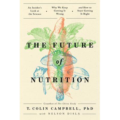 The Future of Nutrition: An Insider’s Look at the Science, Why We Keep G
