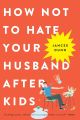 How Not to Hate Your Husband After Kids. 