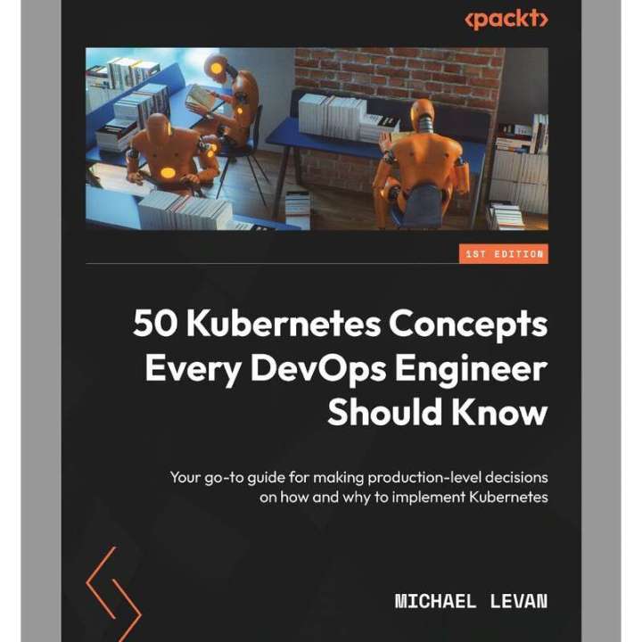 50 Kubernetes Concepts Every DevOps Engineer Should Know: Your go-to guide for making production-level decisions on how and why to implement Kubernetes， Michael Levan
