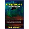 BLENDER 4.4 Guidebook: A Step-by-Step Manual to Master 3D Modeling, Animation and Texturing. 