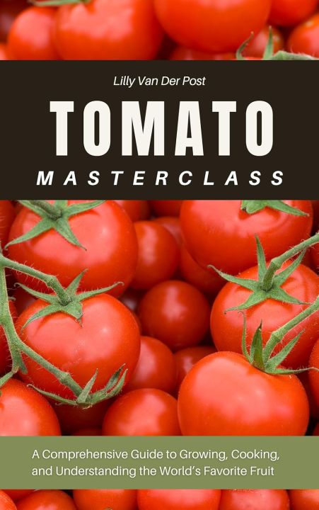 Tomato Masterclass: A Comprehensive Guide to Growing, Cooking, and ...